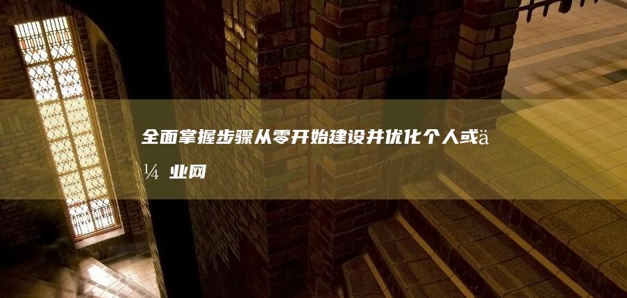 全面掌握步骤：从零开始建设并优化个人或企业网站的全面指南