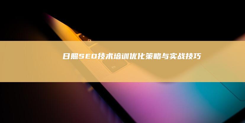 日照SEO技术培训：优化策略与实战技巧